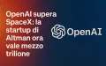 OpenAI diventa l’azienda privata più valutata al mondo: 500 miliardi e scalza SpaceX nella classifica globale